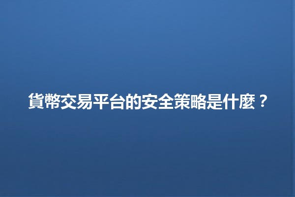 貨幣交易平台的安全策略是什麼?🔒💰 貨幣交易平台的安全策略是什麼?🔒💰