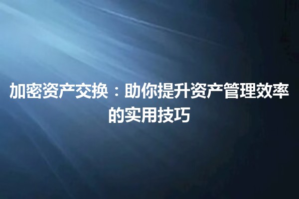 加密资产交换💱:助你提升资产管理效率的实用技巧 加密资产交换💱:助你提升资产管理效率的实用技巧