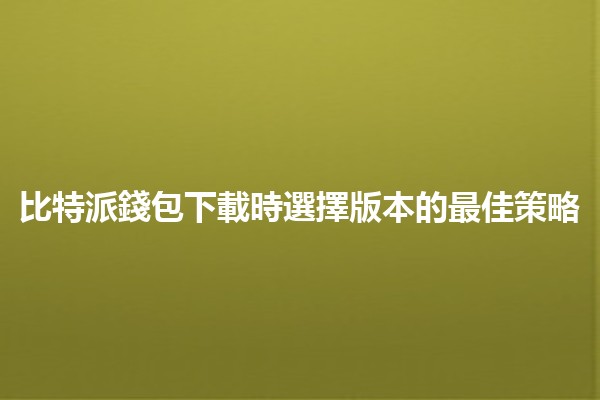 比特派錢包下載時選擇版本的最佳策略💡 比特派錢包下載時選擇版本的最佳策略💡