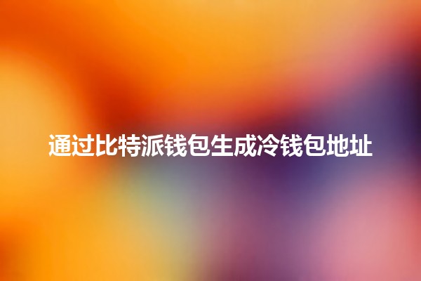 通过比特派钱包生成冷钱包地址🚀💰 通过比特派钱包生成冷钱包地址🚀💰