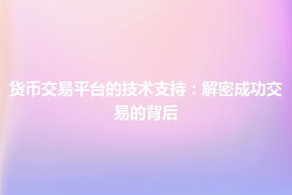 💰货币交易平台的技术支持:解密成功交易的背后 💰货币交易平台的技术支持:解密成功交易的背后