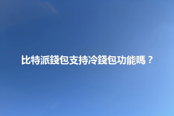 比特派錢包支持冷錢包功能嗎?🔒💰 比特派錢包支持冷錢包功能嗎?🔒💰