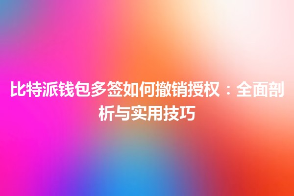 比特派钱包多签如何撤销授权:全面剖析与实用技巧 比特派钱包多签如何撤销授权:全面剖析与实用技巧
