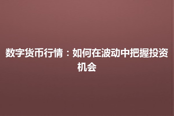🔥数字货币行情：如何在波动中把握投资机会💰