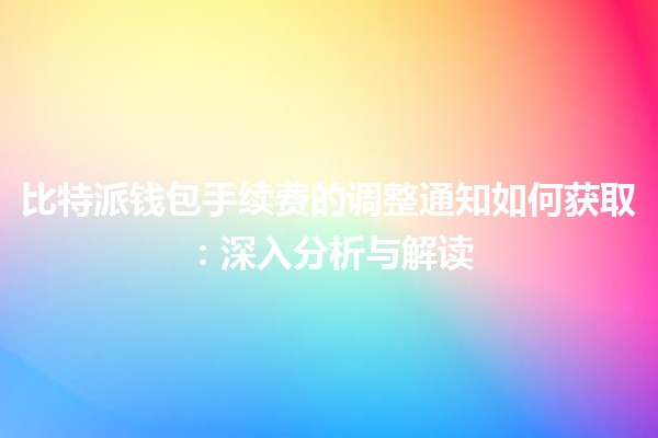 比特派钱包手续费的调整通知如何获取:深入分析与解读 比特派钱包手续费的调整通知如何获取:深入分析与解读