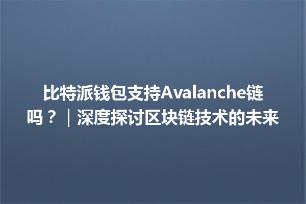比特派钱包支持Avalanche链吗?|深度探讨区块链技术的未来 比特派钱包支持Avalanche链吗?|深度探讨区块链技术的未来