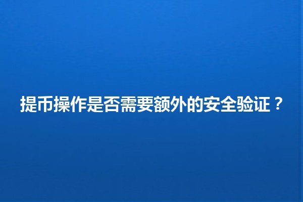 提币操作是否需要额外的安全验证?🔒💰 提币操作是否需要额外的安全验证?🔒💰