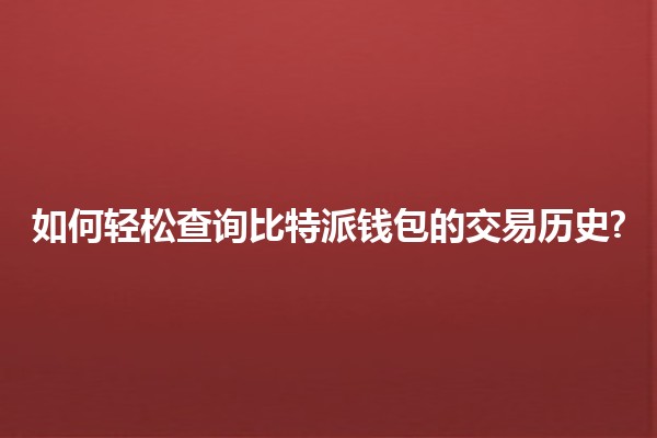 如何轻松查询比特派钱包的交易历史? 📊💰 如何轻松查询比特派钱包的交易历史? 📊💰