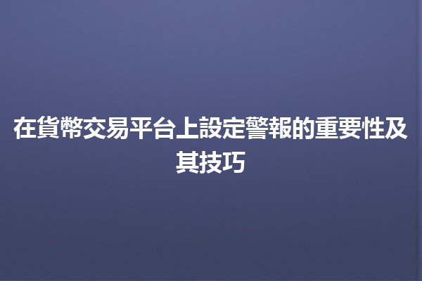在貨幣交易平台上設定警報的重要性及其技巧💹🔔 在貨幣交易平台上設定警報的重要性及其技巧💹🔔