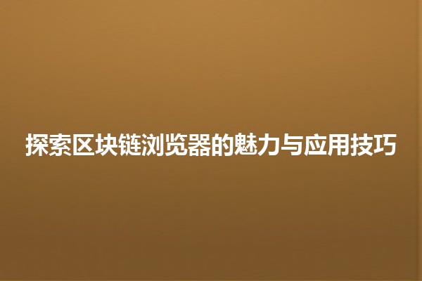 探索区块链浏览器的魅力与应用技巧 🚀🔍 探索区块链浏览器的魅力与应用技巧 🚀🔍