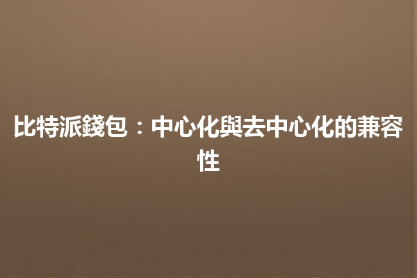 比特派錢包:中心化與去中心化的兼容性🪙✨ 比特派錢包:中心化與去中心化的兼容性🪙✨