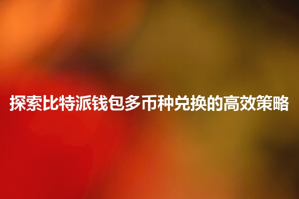 探索比特派钱包多币种兑换的高效策略💰🌍 探索比特派钱包多币种兑换的高效策略💰🌍