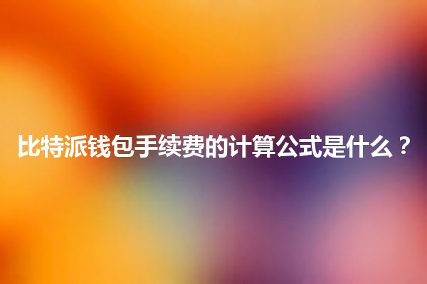 比特派钱包手续费的计算公式是什么?🪙💰 比特派钱包手续费的计算公式是什么?🪙💰