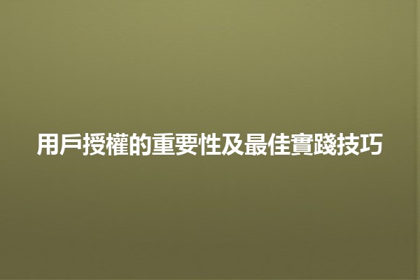 用戶授權的重要性及最佳實踐技巧🔑✨ 用戶授權的重要性及最佳實踐技巧🔑✨