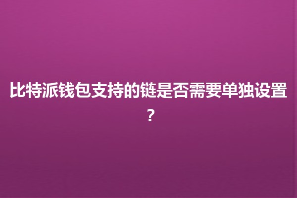 比特派钱包支持的链是否需要单独设置?🔗💰 比特派钱包支持的链是否需要单独设置?🔗💰