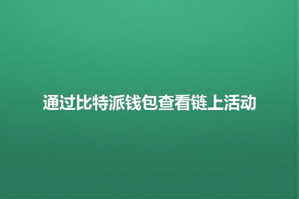 通过比特派钱包查看链上活动 🔍💰 通过比特派钱包查看链上活动 🔍💰