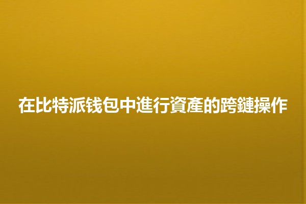 在比特派钱包中進行資產的跨鏈操作💼🔗 在比特派钱包中進行資產的跨鏈操作💼🔗