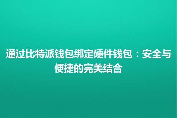 通过比特派钱包绑定硬件钱包：安全与便捷的完美结合
