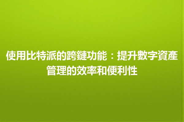 使用比特派的跨鏈功能🔗:提升數字資產管理的效率和便利性 使用比特派的跨鏈功能🔗:提升數字資產管理的效率和便利性