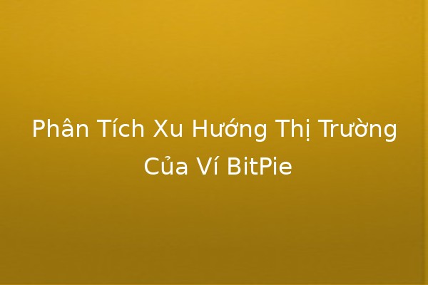 Phân Tích Xu Hướng Thị Trường Của Ví BitPie 🚀💰 Phân Tích Xu Hướng Thị Trường Của Ví BitPie 🚀💰