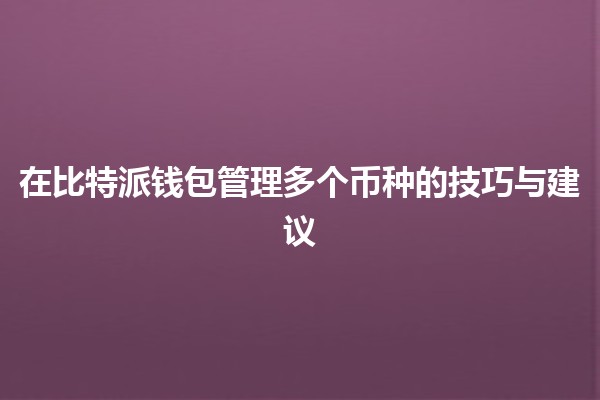 在比特派钱包管理多个币种的技巧与建议 💰✨ 在比特派钱包管理多个币种的技巧与建议 💰✨