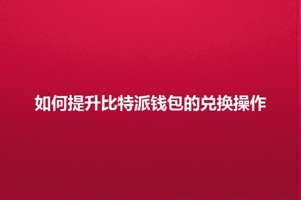 如何提升比特派钱包的兑换操作 💰✨ 如何提升比特派钱包的兑换操作 💰✨