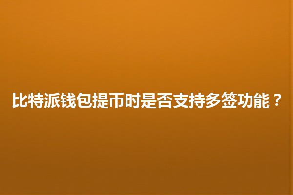 比特派钱包提币时是否支持多签功能?🔒💰 比特派钱包提币时是否支持多签功能?🔒💰