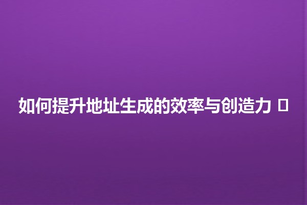 如何提升地址生成的效率与创造力 🗺️✨ 如何提升地址生成的效率与创造力 🗺️✨