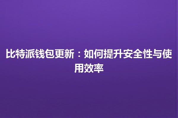 比特派钱包更新🚀:如何提升安全性与使用效率 比特派钱包更新🚀:如何提升安全性与使用效率