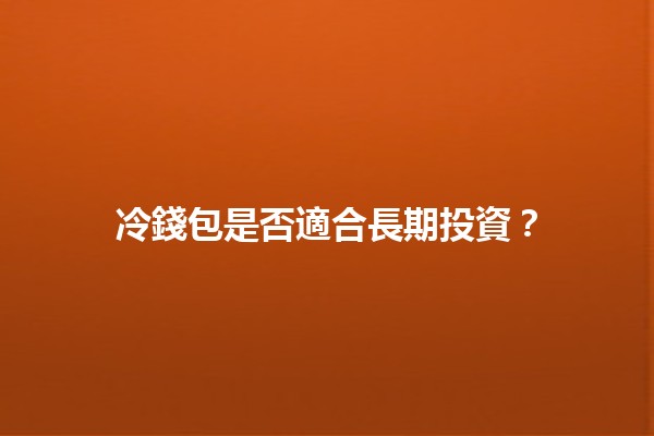 冷錢包是否適合長期投資?🔒💰 冷錢包是否適合長期投資?🔒💰