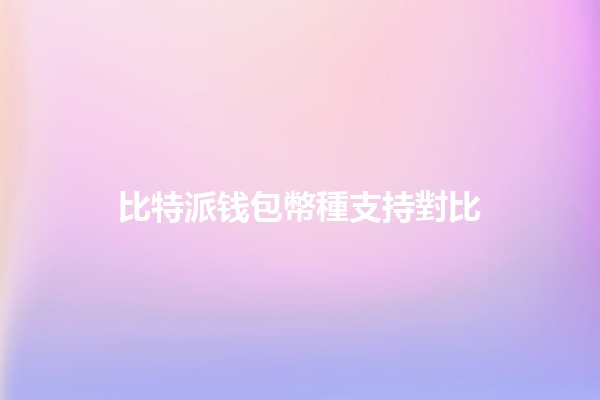 比特派钱包幣種支持對比💰🔍 比特派钱包幣種支持對比💰🔍