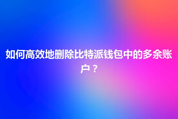 📲 如何高效地删除比特派钱包中的多余账户? 📲 如何高效地删除比特派钱包中的多余账户?