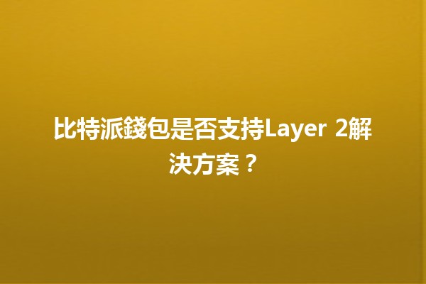 比特派錢包是否支持Layer 2解決方案？🔍💰
