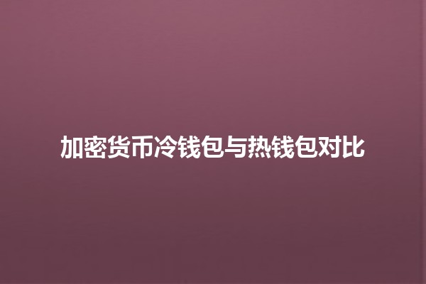 加密货币冷钱包与热钱包对比 🥶💻