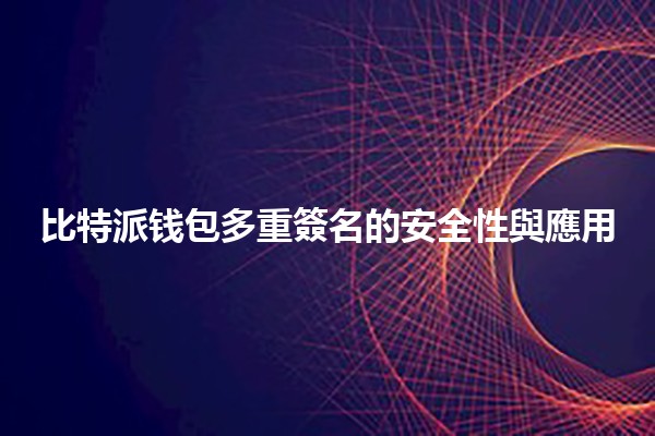 比特派钱包多重簽名的安全性與應用 💼🔒
