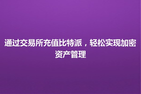 通过交易所充值比特派，轻松实现加密资产管理🚀💰
