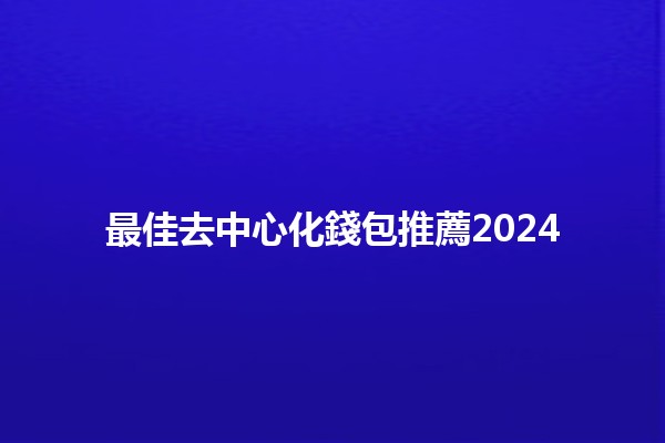 最佳去中心化錢包推薦2024 🌐🔐