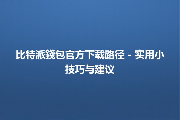 比特派錢包官方下载路径💰 - 实用小技巧与建议