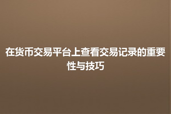 在货币交易平台上查看交易记录的重要性与技巧💰📊