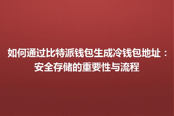 如何通过比特派钱包生成冷钱包地址：安全存储的重要性与流程