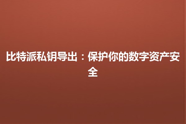 比特派私钥导出:保护你的数字资产安全🔑💼 比特派私钥导出:保护你的数字资产安全🔑💼