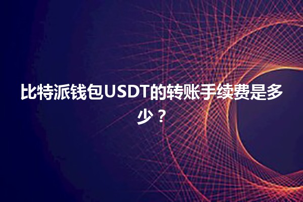 比特派钱包USDT的转账手续费是多少？