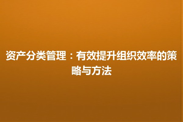 资产分类管理：有效提升组织效率的策略与方法