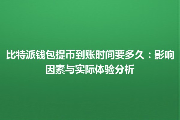 比特派钱包提币到账时间要多久：影响因素与实际体验分析