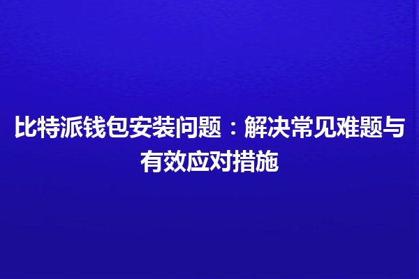 比特派钱包安装问题：解决常见难题与有效应对措施