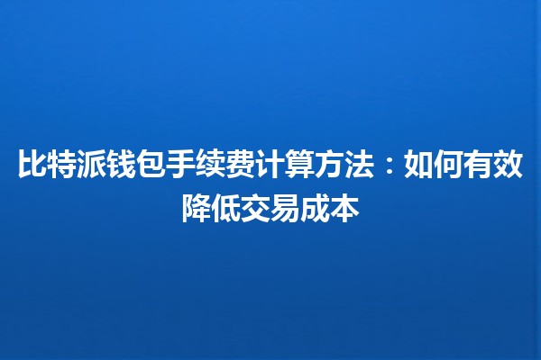 比特派钱包手续费计算方法：如何有效降低交易成本