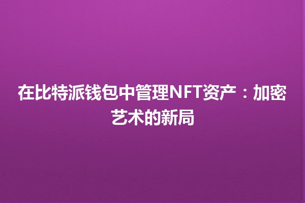 在比特派钱包中管理NFT资产：加密艺术的新局