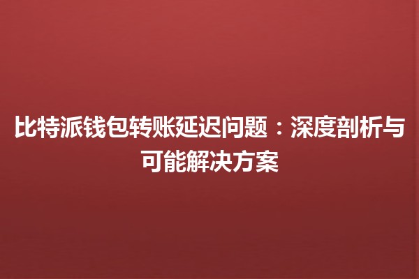 比特派钱包转账延迟问题：深度剖析与可能解决方案