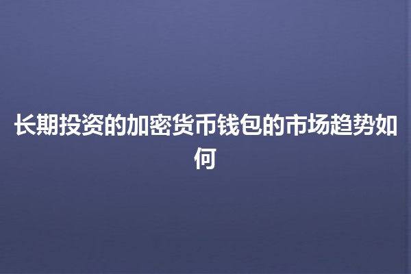 长期投资的加密货币钱包的市场趋势如何