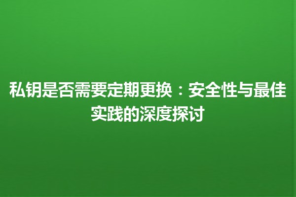 私钥是否需要定期更换：安全性与最佳实践的深度探讨